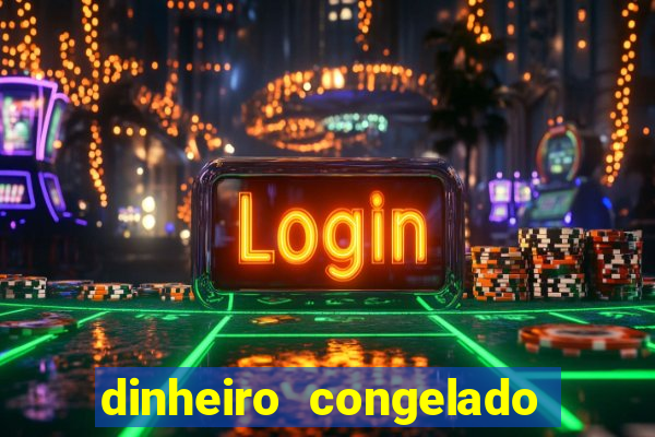 dinheiro congelado na plataforma